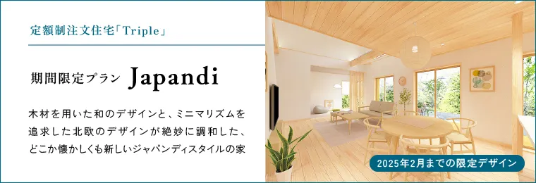 定額制注文住宅「Triple」 期間限定プラン Japandi 追求した北欧のデザインが絶妙に調和した、どこか懐かしくも新しいジャパンディスタイルの家